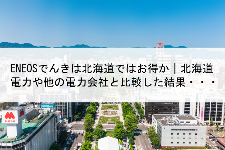 ENEOSでんきは北海道で電気料金はお得か｜北海道電力や他の電力会社と比較した結果・・・