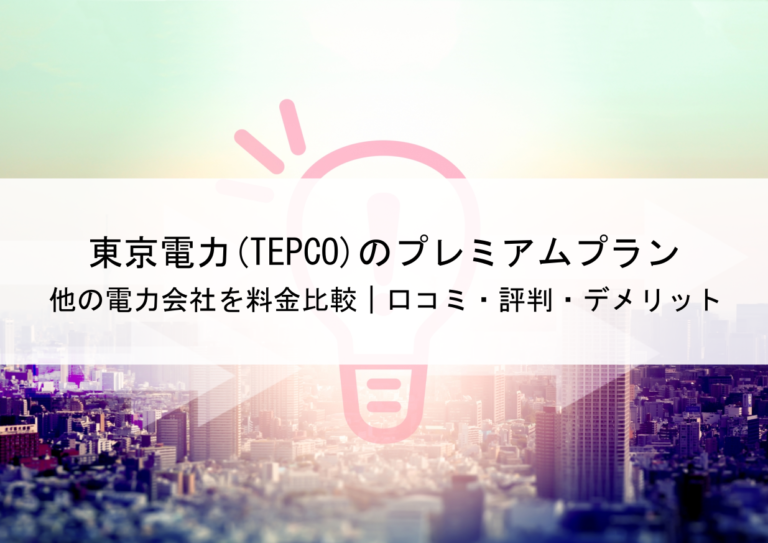 東京電力(TEPCO)のプレミアムプランと他の電力会社を料金比較｜口コミ・評判・デメリット